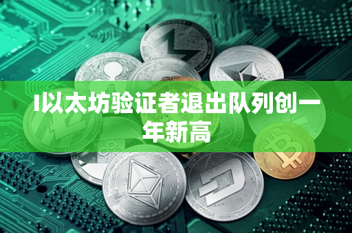 I以太坊验证者退出队列创一年新高