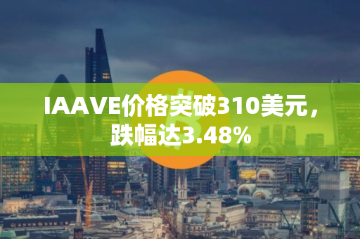 IAAVE价格突破310美元，跌幅达3.48%