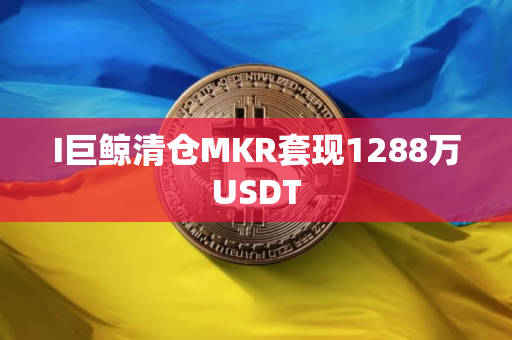 I巨鲸清仓MKR套现1288万USDT