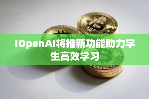 IOpenAI将推新功能助力学生高效学习