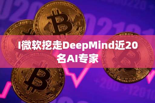 I微软挖走DeepMind近20名AI专家