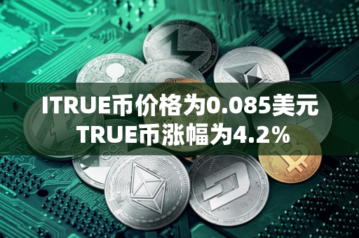 ITRUE币价格为0.085美元 TRUE币涨幅为4.2%