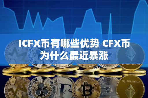 ICFX币有哪些优势 CFX币为什么最近暴涨