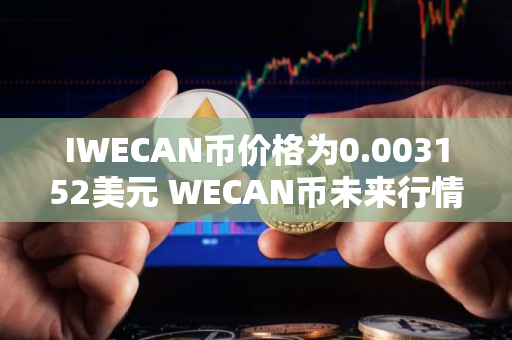 IWECAN币价格为0.003152美元 WECAN币未来行情预测