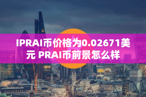 IPRAI币价格为0.02671美元 PRAI币前景怎么样