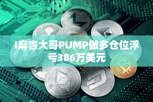 I麻吉大哥PUMP做多仓位浮亏386万美元
