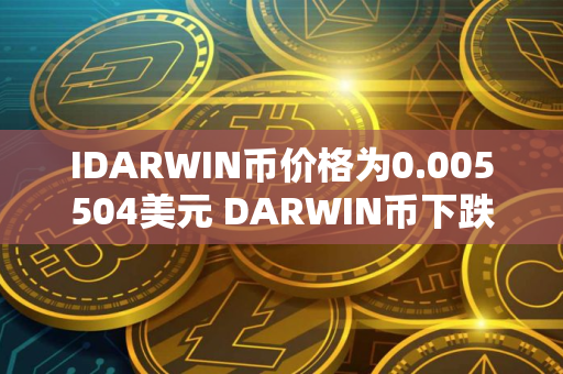 IDARWIN币价格为0.005504美元 DARWIN币下跌29.13%