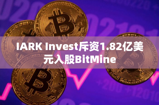 IARK Invest斥资1.82亿美元入股BitMine