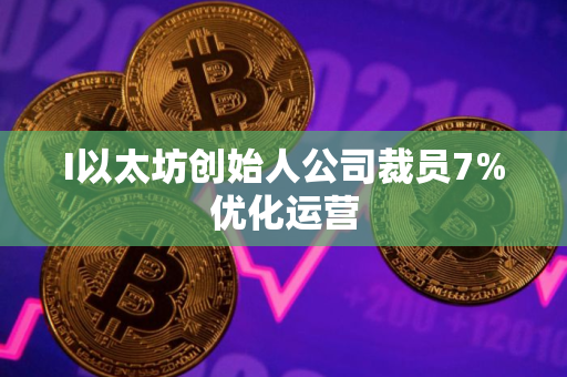 I以太坊创始人公司裁员7%优化运营
