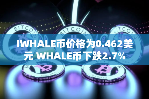 IWHALE币价格为0.462美元 WHALE币下跌2.7% IWHALE币价格为0.462美元 WHALE币下跌2.7%