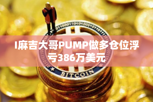 I麻吉大哥PUMP做多仓位浮亏386万美元