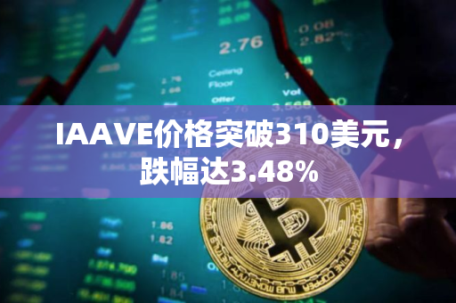 IAAVE价格突破310美元，跌幅达3.48%