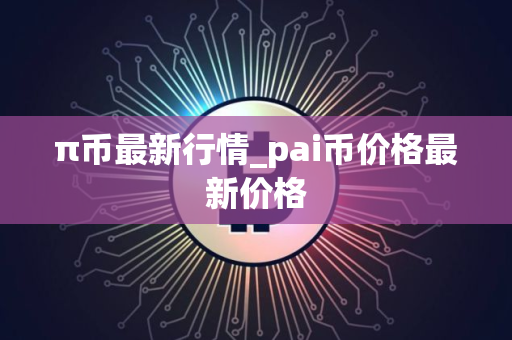 π币最新行情_pai币价格最新价格
