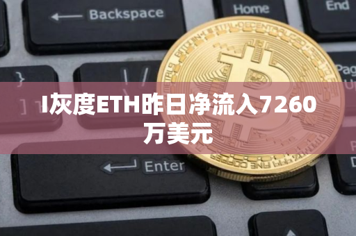 I灰度ETH昨日净流入7260万美元
