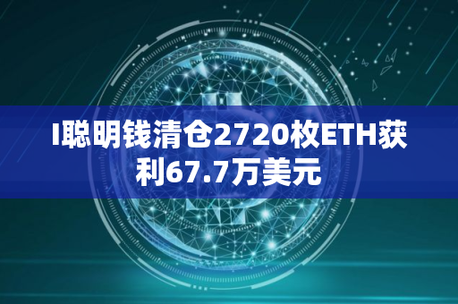 I聪明钱清仓2720枚ETH获利67.7万美元