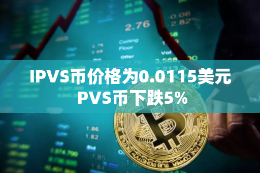 IPVS币价格为0.0115美元 PVS币下跌5%