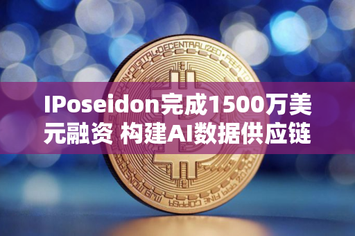 IPoseidon完成1500万美元融资 构建AI数据供应链