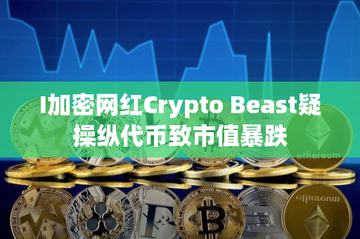 I加密网红Crypto Beast疑操纵代币致市值暴跌
