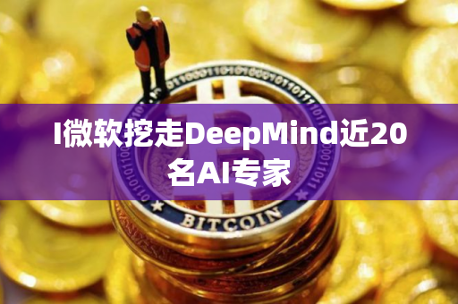 I微软挖走DeepMind近20名AI专家