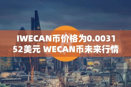 IWECAN币价格为0.003152美元 WECAN币未来行情预测