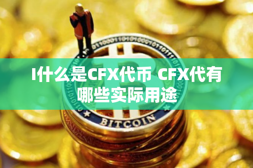 I什么是CFX代币 CFX代有哪些实际用途
