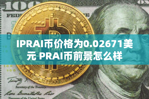 IPRAI币价格为0.02671美元 PRAI币前景怎么样