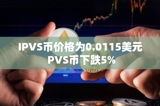 IPVS币价格为0.0115美元 PVS币下跌5%