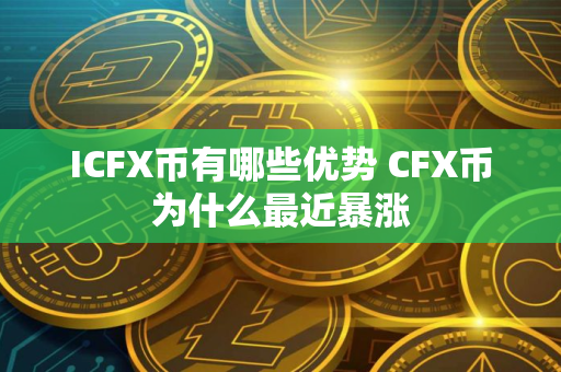 ICFX币有哪些优势 CFX币为什么最近暴涨
