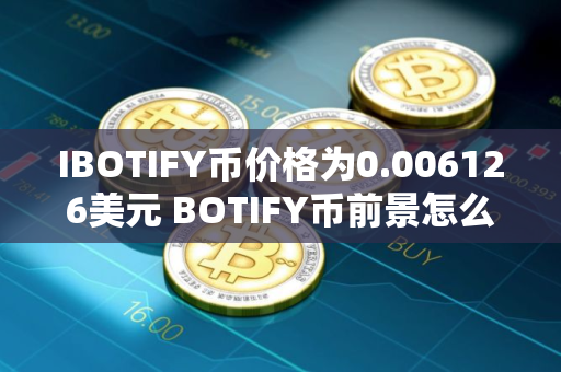 IBOTIFY币价格为0.006126美元 BOTIFY币前景怎么样