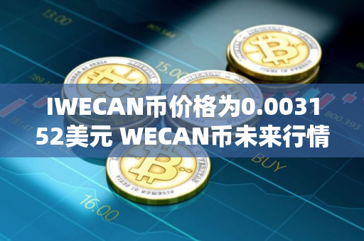 IWECAN币价格为0.003152美元 WECAN币未来行情预测