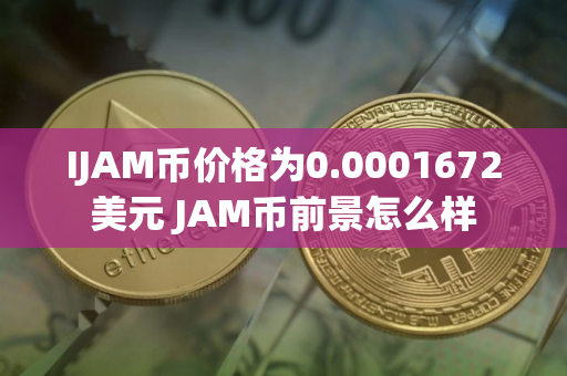 IJAM币价格为0.0001672美元 JAM币前景怎么样