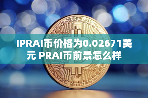 IPRAI币价格为0.02671美元 PRAI币前景怎么样