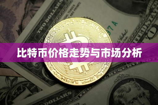 比特币价格走势与市场分析
