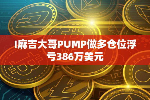 I麻吉大哥PUMP做多仓位浮亏386万美元