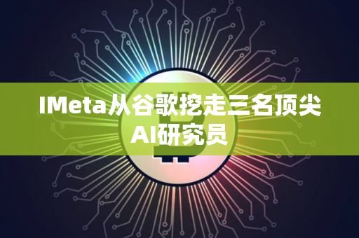 IMeta从谷歌挖走三名顶尖AI研究员