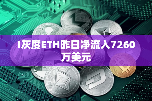 I灰度ETH昨日净流入7260万美元