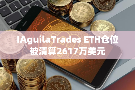 IAguilaTrades ETH仓位被清算2617万美元