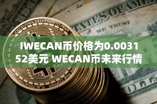 IWECAN币价格为0.003152美元 WECAN币未来行情预测