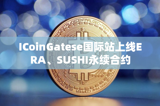 ICoinGatese国际站上线ERA、SUSHI永续合约