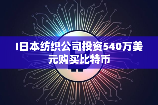 I日本纺织公司投资540万美元购买比特币