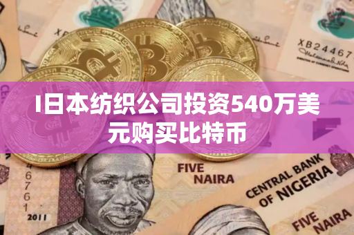 I日本纺织公司投资540万美元购买比特币