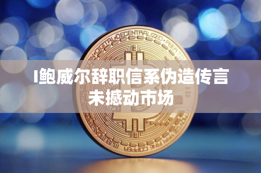 I鲍威尔辞职信系伪造传言未撼动市场 I鲍威尔辞职信系伪造传言未撼动市场