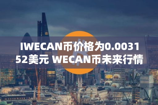 IWECAN币价格为0.003152美元 WECAN币未来行情预测