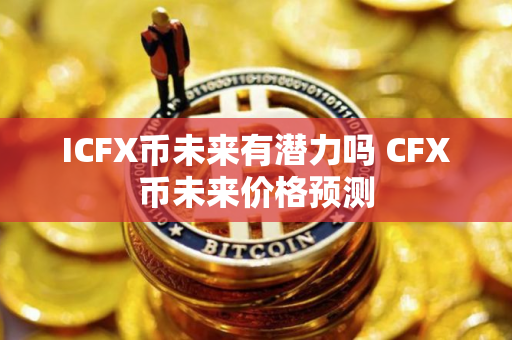 ICFX币未来有潜力吗 CFX币未来价格预测