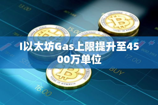 I以太坊Gas上限提升至4500万单位