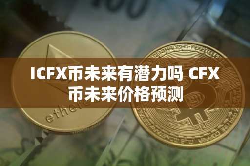 ICFX币未来有潜力吗 CFX币未来价格预测
