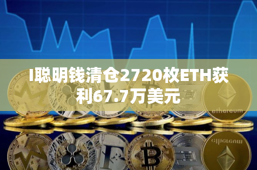 I聪明钱清仓2720枚ETH获利67.7万美元