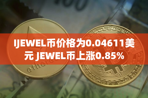 IJEWEL币价格为0.04611美元 JEWEL币上涨0.85%