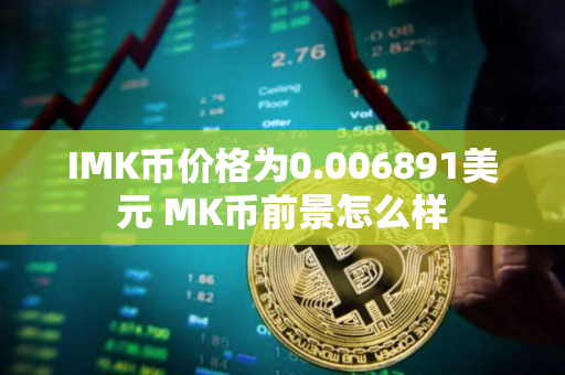 IMK币价格为0.006891美元 MK币前景怎么样