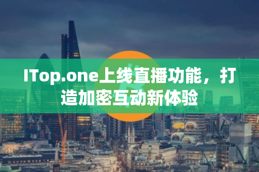 ITop.one上线直播功能，打造加密互动新体验